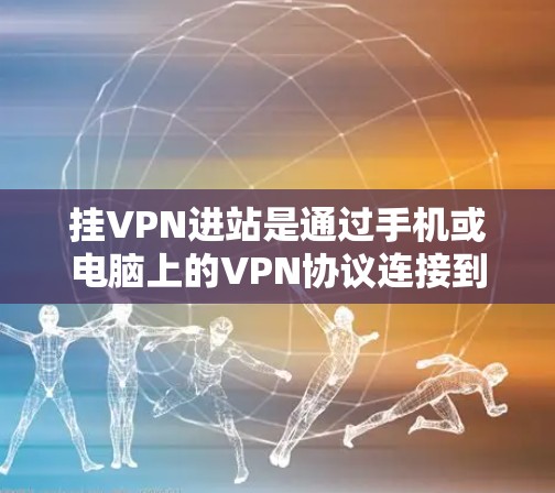 挂VPN进站是通过手机或电脑上的VPN协议连接到外部网络的过程。以下是解决挂VPN进站问题的步骤