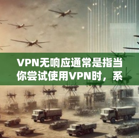 VPN无响应通常是指当你尝试使用VPN时，系统或服务器无法正常访问目标服务器，导致无法传输内容。这种情况可能与以下因素有关