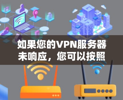 如果您的VPN服务器未响应，您可以按照以下步骤进行排查和解决问题
