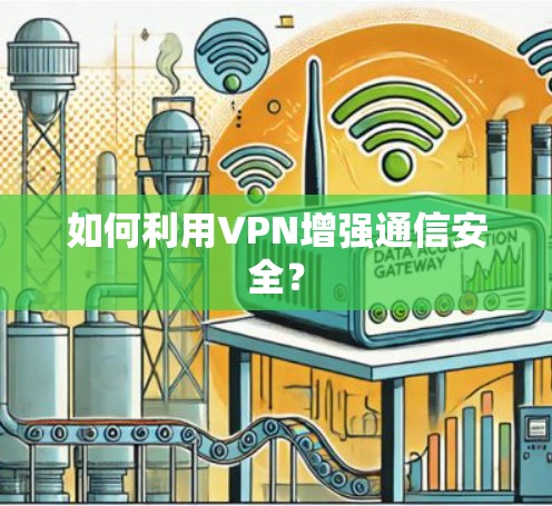 如何利用VPN增强通信安全? 如何利用VPN增强通信安全?