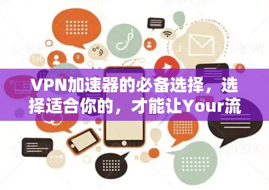 VPN加速器的必备选择,选择适合你的,才能让Your流量不被病毒威胁到! VPN加速器的必备选择,选择适合你的,才能让Your流量不被病毒威胁到!