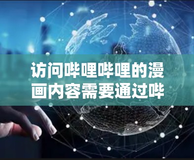 访问哔哩哔哩的漫画内容需要通过哔哩哔哩的VPN服务。以下是详细的步骤和注意事项