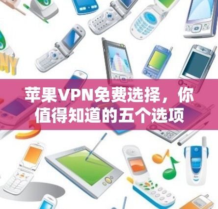 苹果VPN免费选择,你值得知道的五个选项 苹果VPN免费选择,你值得知道的五个选项