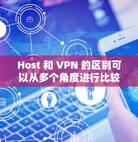 Host 和 VPN 的区别可以从多个角度进行比较，以下是对它们的详细分析