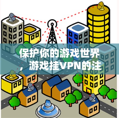 保护你的游戏世界,游戏挂VPN的注意事项 保护你的游戏世界,游戏挂VPN的注意事项