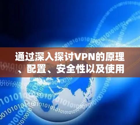 通过深入探讨VPN的原理、配置、安全性以及使用技巧，我们可以更好地理解如何利用VPN进行远程连接，并防范潜在的安全风险。以下是详细的解决方案
