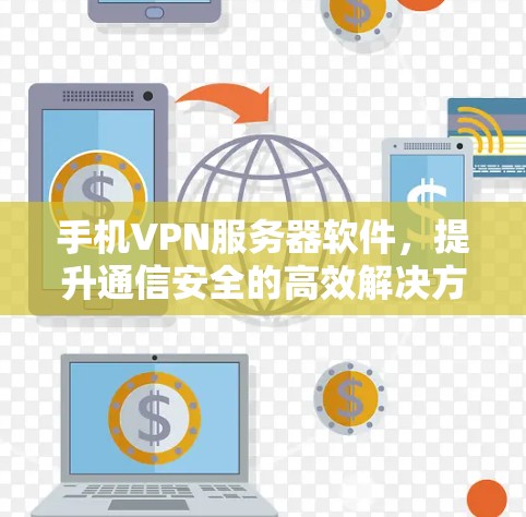 手机VPN服务器软件,提升通信安全的高效解决方案 手机VPN服务器软件,提升通信安全的高效解决方案