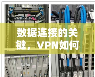 数据连接的关键，VPN如何帮助你更安全地传输数据？