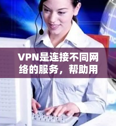 VPN是连接不同网络的服务,帮助用户使用现有的网络,例如Wi-Fi或手机信号。以下是对VPN的详细分析和总结 VPN是连接不同网络的服务,帮助用户使用现有的网络,例如Wi-Fi或手机信号。以下是对VPN的详细分析和总结