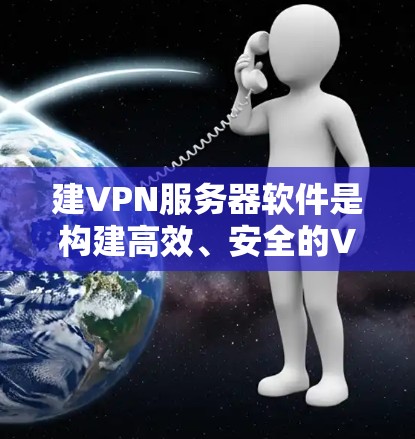 建VPN服务器软件是构建高效、安全的VPN服务器的重要工具。以下是对该类软件的详细分析和推荐