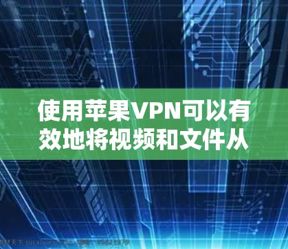 使用苹果VPN可以有效地将视频和文件从国外转移到国内,增强你的观看体验。以下是一个清晰的步骤指南,帮助你轻松使用苹果VPN 使用苹果VPN可以有效地将视频和文件从国外转移到国内,增强你的观看体验。以下是一个清晰的步骤指南,帮助你轻松使用苹果VPN