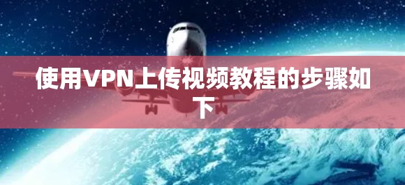 使用VPN上传视频教程的步骤如下