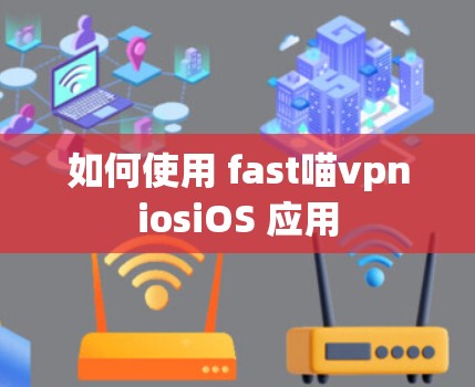 如何使用 fast喵vpniosiOS 应用