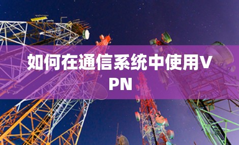 如何在通信系统中使用VPN 如何在通信系统中使用VPN