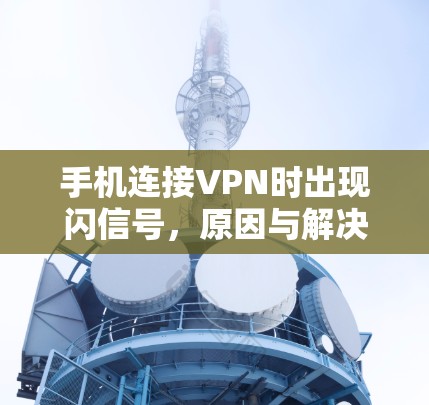 手机连接VPN时出现闪信号，原因与解决方案