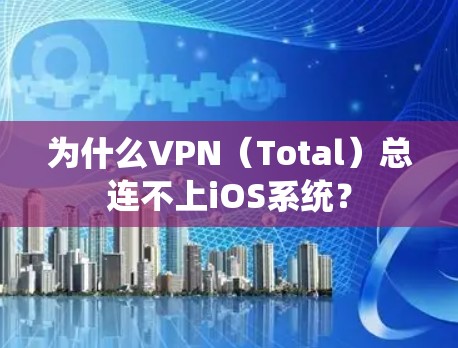 为什么VPN(Total)总连不上iOS系统? 为什么VPN(Total)总连不上iOS系统?