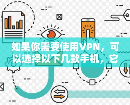 如果你需要使用VPN,可以选择以下几款手机,它们通常支持VPN功能 如果你需要使用VPN,可以选择以下几款手机,它们通常支持VPN功能