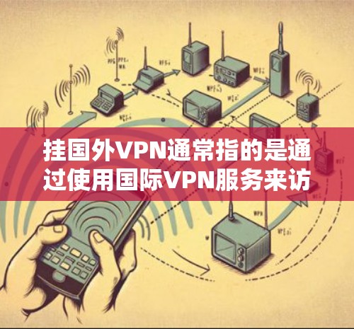 挂国外VPN通常指的是通过使用国际VPN服务来访问外网，而Vivo手机作为中国的手机品牌，其服务可能包括国内和国际VPN功能。以下是一些步骤和注意事项，帮助您在Vivo手机上使用国外VPN