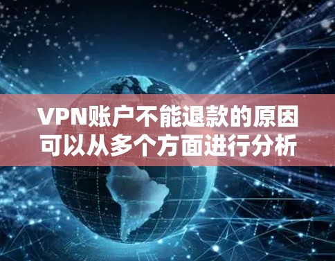 VPN账户不能退款的原因可以从多个方面进行分析。以下是对这个问题的详细总结