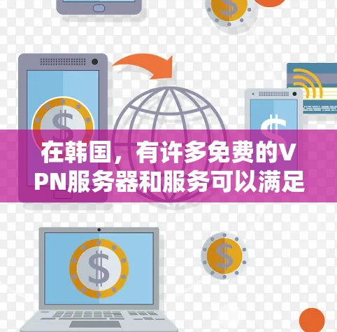 在韩国，有许多免费的VPN服务器和服务可以满足你的需求。以下是一些主要的免费VPN服务器和服务，适合在韩国或全球范围内访问互联网的用户
