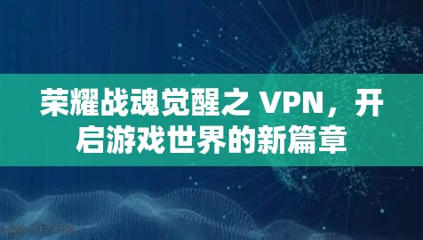 荣耀战魂觉醒之 VPN,开启游戏世界的新篇章 荣耀战魂觉醒之 VPN,开启游戏世界的新篇章