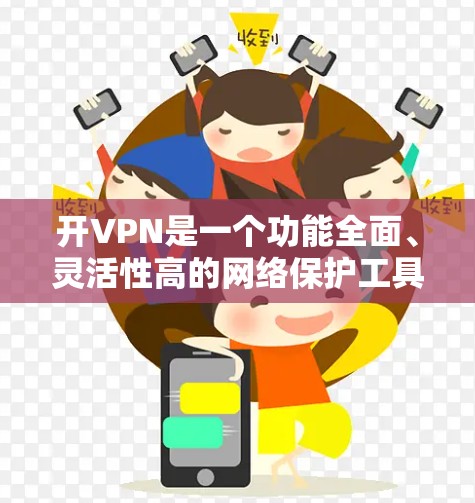 开VPN是一个功能全面、灵活性高的网络保护工具,提供了强大的VPN、加密软件和防火墙服务。以下是开VPN的主要功能和使用场景 开VPN是一个功能全面、灵活性高的网络保护工具,提供了强大的VPN、加密软件和防火墙服务。以下是开VPN的主要功能和使用场景