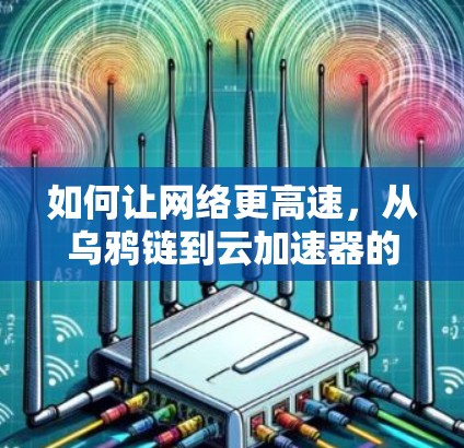如何让网络更高速,从乌鸦链到云加速器的挑战与解决方案 如何让网络更高速,从乌鸦链到云加速器的挑战与解决方案