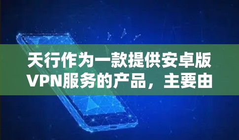 天行作为一款提供安卓版VPN服务的产品,主要由天行通信公司开发和运营。以下是关于天行的详细信息 天行作为一款提供安卓版VPN服务的产品,主要由天行通信公司开发和运营。以下是关于天行的详细信息