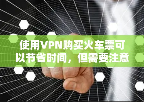 使用VPN购买火车票可以节省时间,但需要注意以下步骤 使用VPN购买火车票可以节省时间,但需要注意以下步骤