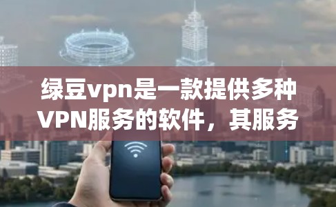 绿豆vpn是一款提供多种VPN服务的软件,其服务器地址主要分布在多个中国城市,如北京、上海和广州等地。以下是关于绿豆vpn服务器地址、功能、连接方式和使用流程的详细信息 绿豆vpn是一款提供多种VPN服务的软件,其服务器地址主要分布在多个中国城市,如北京、上海和广州等地。以下是关于绿豆vpn服务器地址、功能、连接方式和使用流程的详细信息