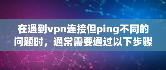 在遇到vpn连接但ping不同的问题时,通常需要通过以下步骤来解决 在遇到vpn连接但ping不同的问题时,通常需要通过以下步骤来解决
