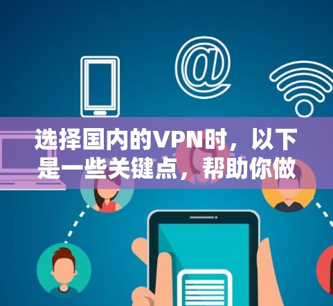 选择国内的VPN时,以下是一些关键点,帮助你做出明智的决定 选择国内的VPN时,以下是一些关键点,帮助你做出明智的决定