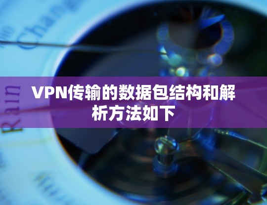 VPN传输的数据包结构和解析方法如下 VPN传输的数据包结构和解析方法如下