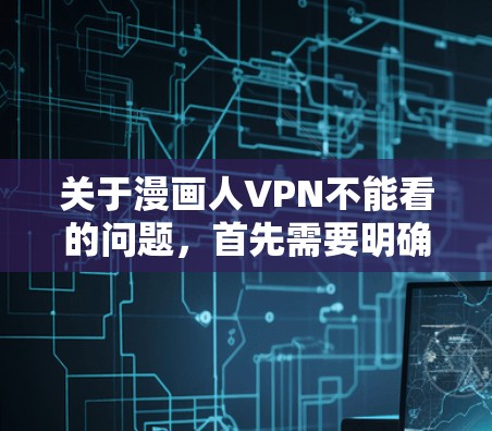 关于漫画人VPN不能看的问题,首先需要明确几个可能的原因 关于漫画人VPN不能看的问题,首先需要明确几个可能的原因