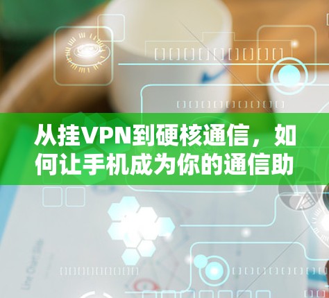 从挂VPN到硬核通信，如何让手机成为你的通信助手