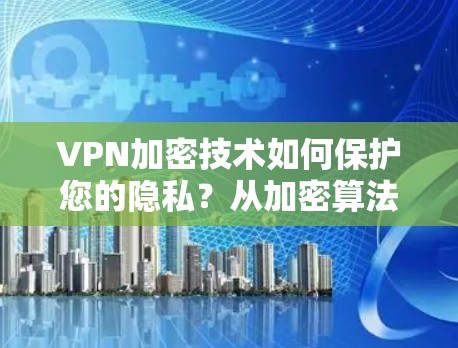 VPN加密技术如何保护您的隐私?从加密算法到端到端加密,追踪你的数据,看看它们是如何保护你的安全的 VPN加密技术如何保护您的隐私?从加密算法到端到端加密,追踪你的数据,看看它们是如何保护你的安全的