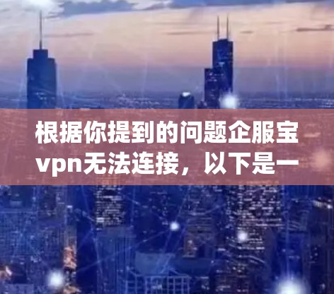 根据你提到的问题企服宝vpn无法连接,以下是一些可能的解决步骤 根据你提到的问题企服宝vpn无法连接,以下是一些可能的解决步骤