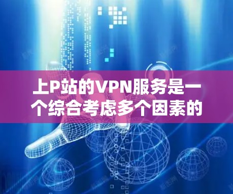 上P站的VPN服务是一个综合考虑多个因素的选择,但需要谨慎评估。以下是对上P站VPN服务的详细分析和建议 上P站的VPN服务是一个综合考虑多个因素的选择,但需要谨慎评估。以下是对上P站VPN服务的详细分析和建议