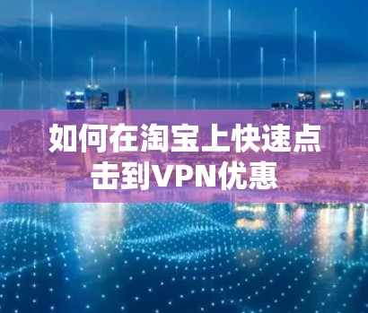 如何在淘宝上快速点击到VPN优惠 如何在淘宝上快速点击到VPN优惠