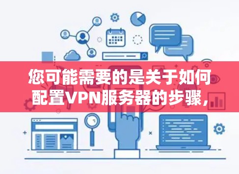 您可能需要的是关于如何配置VPN服务器的步骤,或者一些常见的VPN地址推荐。以下是一些常见的配置方法和推荐 您可能需要的是关于如何配置VPN服务器的步骤,或者一些常见的VPN地址推荐。以下是一些常见的配置方法和推荐