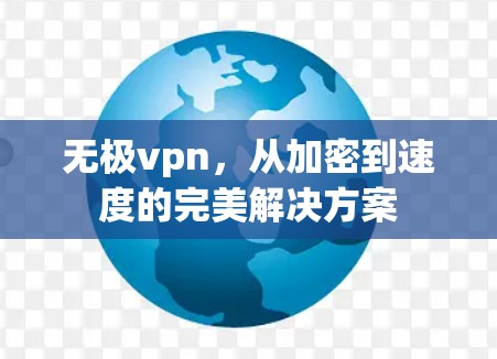 无极vpn，从加密到速度的完美解决方案