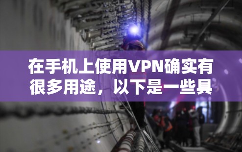 在手机上使用VPN确实有很多用途，以下是一些具体的应用和好处