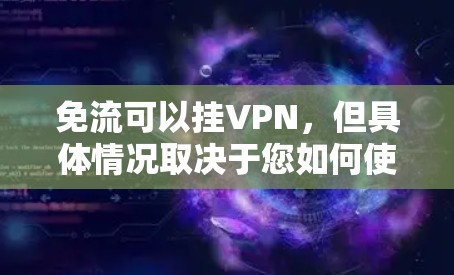 免流可以挂VPN,但具体情况取决于您如何使用免流。以下是详细的分析 免流可以挂VPN,但具体情况取决于您如何使用免流。以下是详细的分析