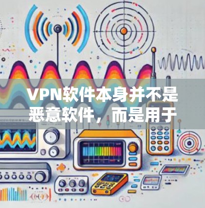 VPN软件本身并不是恶意软件,而是用于VPN服务的工具。如果你在使用VPN软件时遇到问题,通常可以通过以下方法解决问题 VPN软件本身并不是恶意软件,而是用于VPN服务的工具。如果你在使用VPN软件时遇到问题,通常可以通过以下方法解决问题