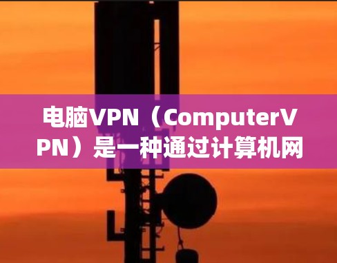 电脑VPN(ComputerVPN)是一种通过计算机网络实现用户对互联网访问的工具,旨在保护用户的数据安全。以下是几款值得推荐的电脑VPN软件 电脑VPN(ComputerVPN)是一种通过计算机网络实现用户对互联网访问的工具,旨在保护用户的数据安全。以下是几款值得推荐的电脑VPN软件