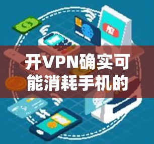 开VPN确实可能消耗手机的电量，但可以通过以下步骤来优化和减少耗电