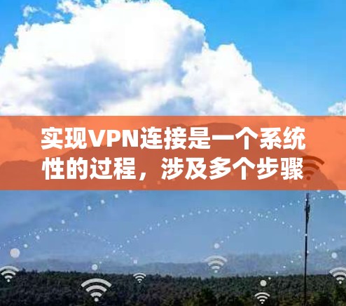 实现VPN连接是一个系统性的过程,涉及多个步骤和注意事项。以下是一个详细且结构化的指南,帮助您顺利完成VPN连接 实现VPN连接是一个系统性的过程,涉及多个步骤和注意事项。以下是一个详细且结构化的指南,帮助您顺利完成VPN连接
