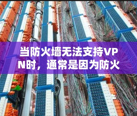 当防火墙无法支持VPN时,通常是因为防火墙设置不正确或VPN服务没有防火墙支持。以下是一些可能的原因和解决方法 当防火墙无法支持VPN时,通常是因为防火墙设置不正确或VPN服务没有防火墙支持。以下是一些可能的原因和解决方法