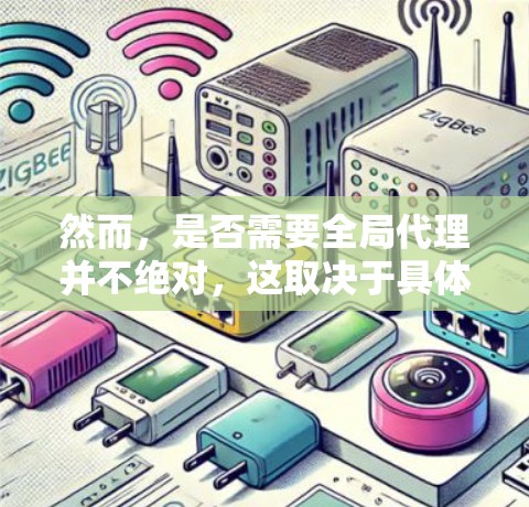 然而，是否需要全局代理并不绝对，这取决于具体的需求和网络环境。以下是一些关键点