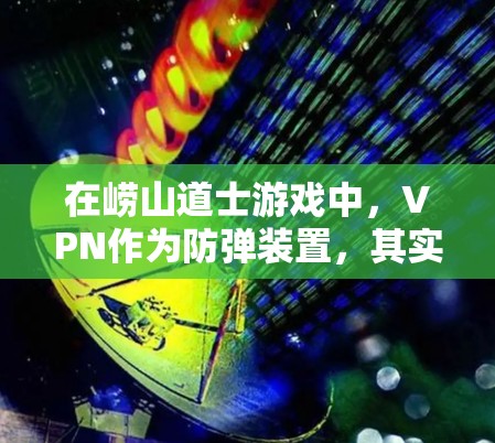 在崂山道士游戏中,VPN作为防弹装置,其实际效果和使用体验取决于多个因素。以下是对 VPN 在游戏中的综合分析和建议 在崂山道士游戏中,VPN作为防弹装置,其实际效果和使用体验取决于多个因素。以下是对 VPN 在游戏中的综合分析和建议